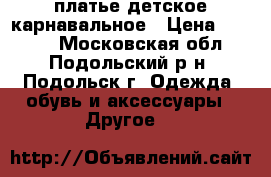 платье детское карнавальное › Цена ­ 3 000 - Московская обл., Подольский р-н, Подольск г. Одежда, обувь и аксессуары » Другое   